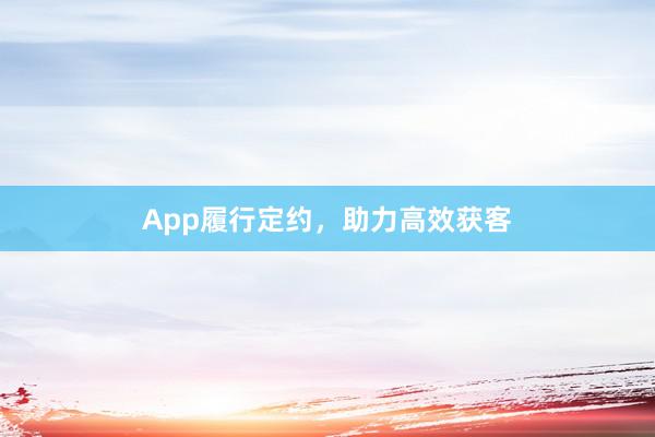 App履行定约,助力高效获客
